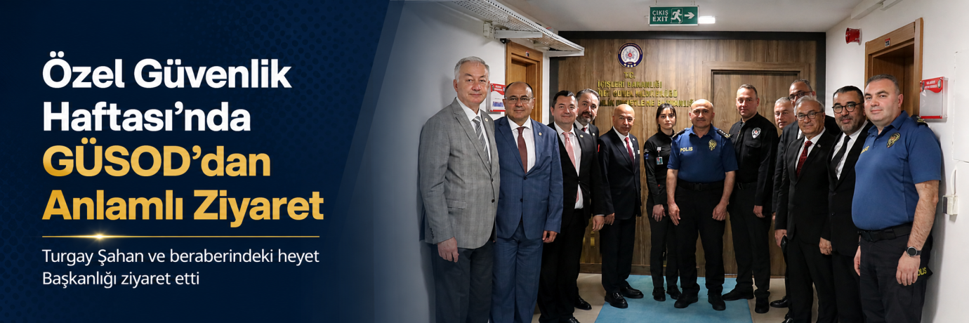 GÜSOD Heyetinden Özel Güvenlik Haftası Kapsamında Özel Güvenlik Denetleme Başkanlığına Ziyaret