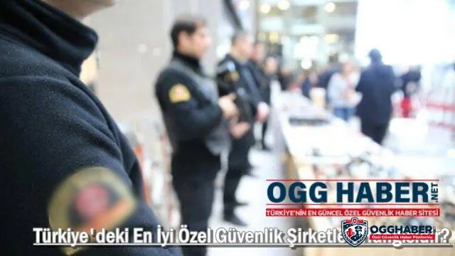 Türkiye'deki En İyi Özel Güvenlik Şirketleri Hangisidir?